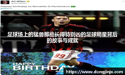 足球场上的猛兽那些长得特别凶的足球明星背后的故事与成就
